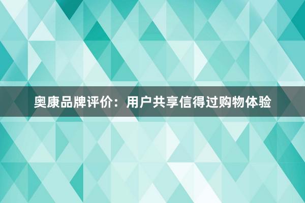 奥康品牌评价：用户共享信得过购物体验